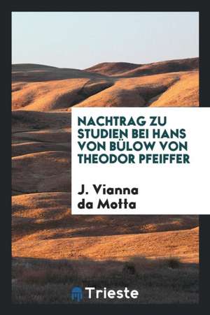 Nachtrag Zu Studien Bei Hans Von Bülow Von Theodor Pfeiffer de J. Vianna Da Motta