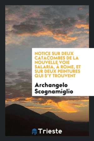 Notice Sur Deux Catacombes de la Nouvelle Voie Salaria, À Rome, Et Sur Deux Peintures Qui s'y Trouvent de Archangelo Scognamiglio