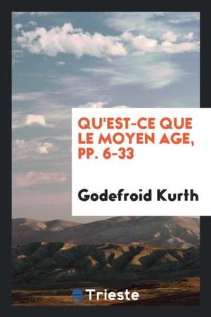 Qu'est-Ce Que Le Moyen Age, Pp. 6-33 de Godefroid Kurth