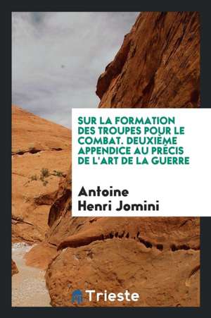 Sur La Formation Des Troupes Pour Le Combat. Deuxième Appendice Au Précis de l'Art de la Guerre de Antoine Henri Jomini