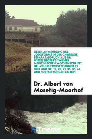 Ueber Anwendung Eds Jodoforms in Der Chirurgie de Dr Albert von Mosetig-Moorhof