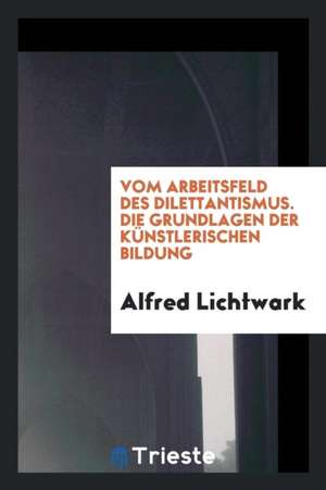 Vom Arbeitsfeld Des Dilettantismus de Alfred Lichtwark