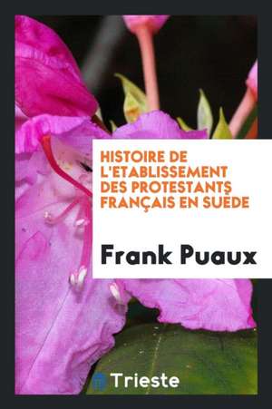 Histoire de l'Etablissement Des Protestants Français En Suède de Frank Puaux