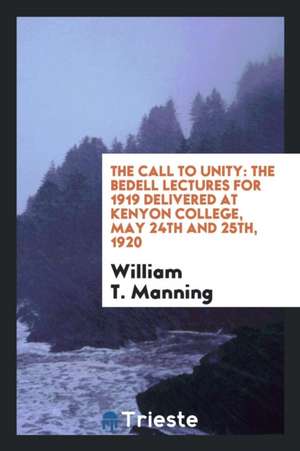 The Call to Unity: The Bedell Lectures for 1919 Delivered at Kenyon College, May 24th and 25th, 1920 de William T. Manning