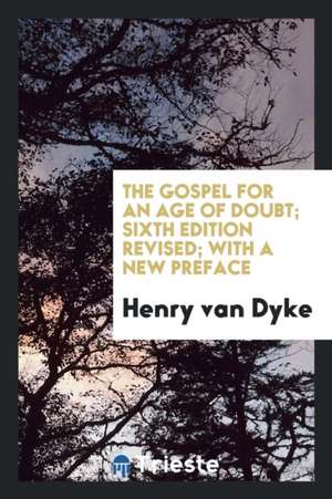 The Gospel for an Age of Doubt; Sixth Edition Revised; With a New Preface de Henry Van Dyke