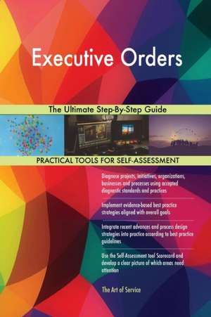 Executive Orders The Ultimate Step-By-Step Guide de Gerardus Blokdyk