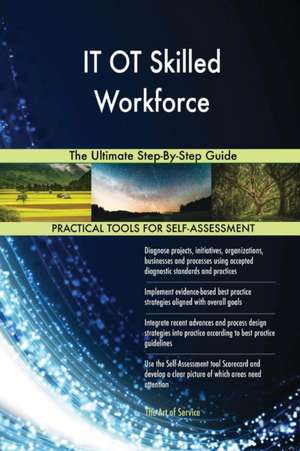 IT OT Skilled Workforce The Ultimate Step-By-Step Guide de Gerardus Blokdyk