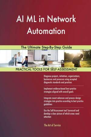 AI ML in Network Automation The Ultimate Step-By-Step Guide de Gerardus Blokdyk