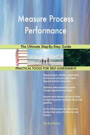 Measure Process Performance The Ultimate Step-By-Step Guide de Gerardus Blokdyk