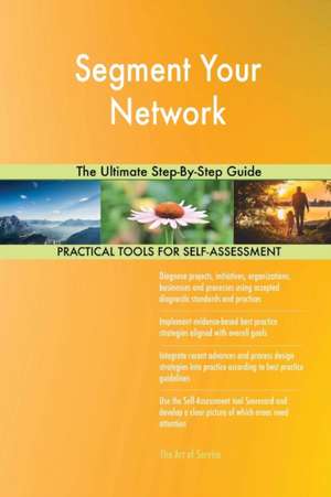 Segment Your Network The Ultimate Step-By-Step Guide de Gerardus Blokdyk