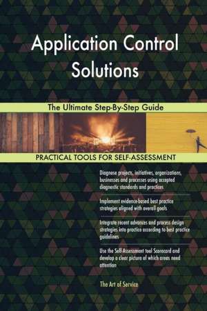 Application Control Solutions The Ultimate Step-By-Step Guide de Gerardus Blokdyk