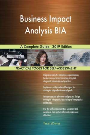 Business Impact Analysis BIA A Complete Guide - 2019 Edition de Gerardus Blokdyk