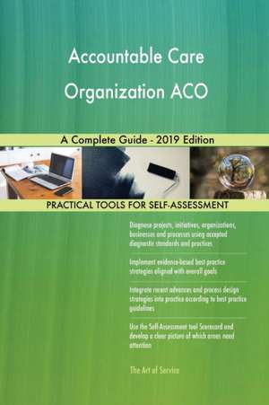 Accountable Care Organization ACO A Complete Guide - 2019 Edition de Gerardus Blokdyk