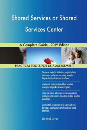 Shared Services or Shared Services Center A Complete Guide - 2019 Edition de Gerardus Blokdyk