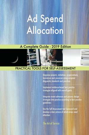 Ad Spend Allocation A Complete Guide - 2019 Edition de Gerardus Blokdyk