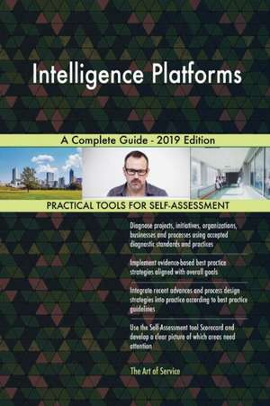 Intelligence Platforms A Complete Guide - 2019 Edition de Gerardus Blokdyk