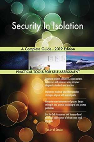 Security In Isolation A Complete Guide - 2019 Edition de Gerardus Blokdyk