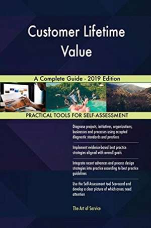 Customer Lifetime Value A Complete Guide - 2019 Edition de Gerardus Blokdyk