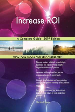 Increase ROI A Complete Guide - 2019 Edition de Gerardus Blokdyk
