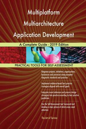 Multiplatform Multiarchitecture Application Development A Complete Guide - 2019 Edition de Gerardus Blokdyk