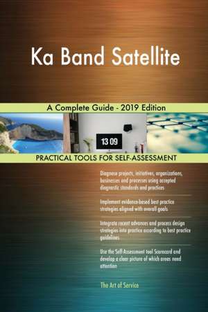 Ka Band Satellite A Complete Guide - 2019 Edition de Gerardus Blokdyk