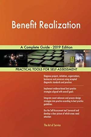 Benefit Realization A Complete Guide - 2019 Edition de Gerardus Blokdyk