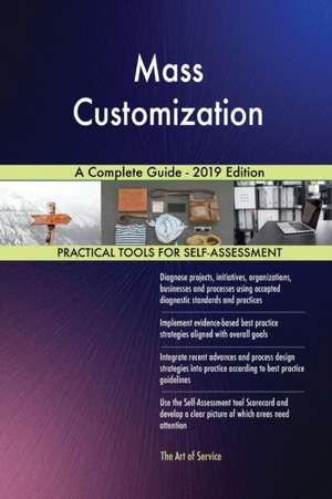 Mass Customization A Complete Guide - 2019 Edition de Gerardus Blokdyk