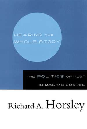 Hearing the Whole Story: The Politics of Plot in Mark's Gospel de Richard A. Horsley