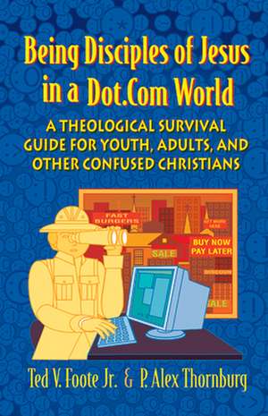 Being Disciples of Jesus in a Dot.Com World: A Theological Survival Guide for Youth, Adults, and Other Confused Christians de TED V FOOTE JR.