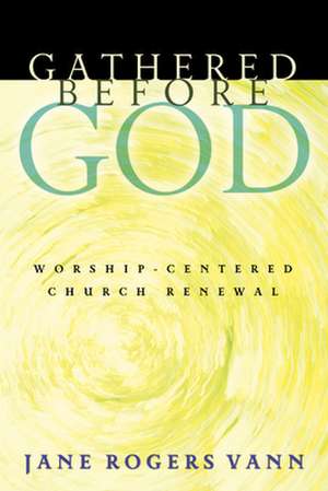 Gathered Before God: Worship-Centered Church Renewal de Jane Rogers Vann