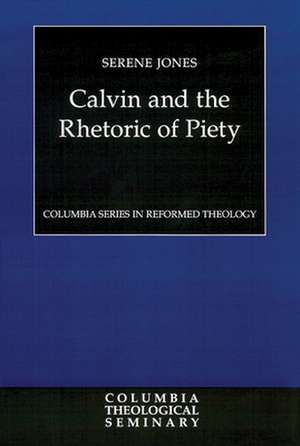 Calvin and the Rhetoric of Piety de Serene Jones