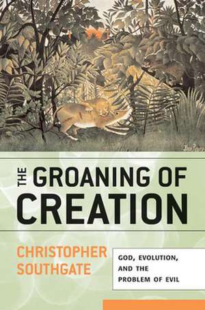 The Groaning of Creation: God, Evolution, and the Problem of Evil de Christopher Southgate