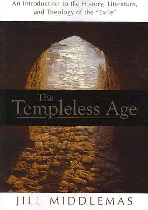 The Templeless Age: An Introduction to the History, Literature, and Theology of the "Exile" de Jill Middlemas