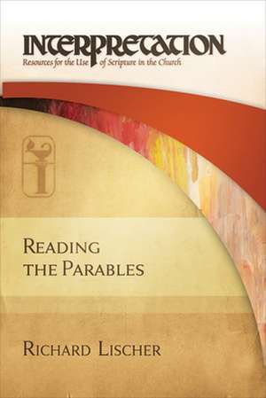 Reading the Parables: Resources for the Use of Scripture in the Church de Richard Lischer