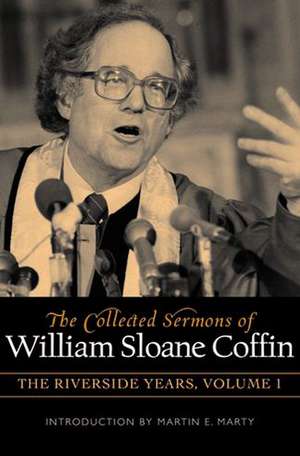 The Collected Sermons of William Sloane Coffin, Volumes One and Two: The Riverside Years de William Sloane Coffin