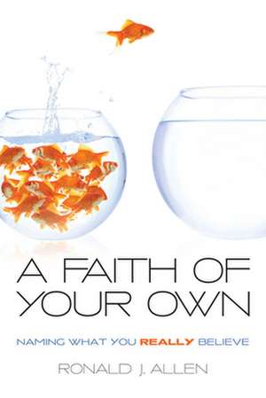 A Faith of Your Own: Naming What You Really Believe de Ronald J. Allen