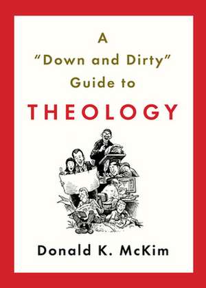 A "Down and Dirty" Guide to Theology de Donald K. McKim