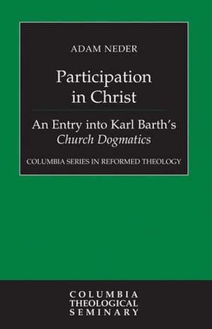 Participation in Christ: An Entry Into Karl Barth's Church Dogmatics de Adam Neder