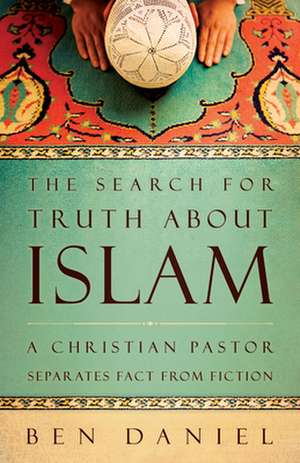 The Search for Truth about Islam: A Christian Pastor Separates Fact from Fiction de Ben Daniel