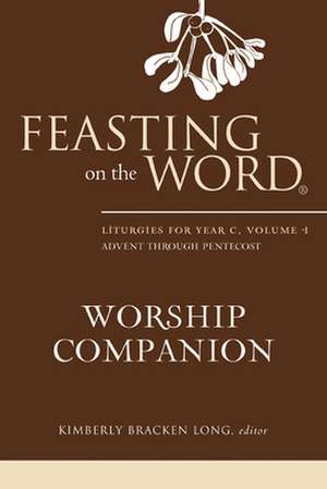 Feasting on the Word Worship Companion: Advent Through Pentecost de Kimberly Bracken Long