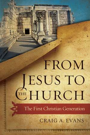 From Jesus to the Church: The First Christian Generation de Craig A Evans