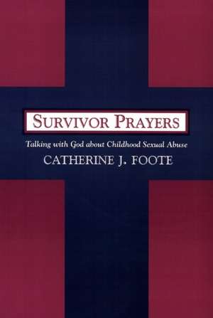 Survivor Prayers: Talking with God about Childhood Sexual Abuse de Catherine J. Foote