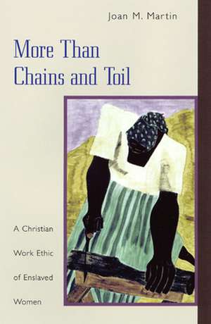 More Than Chains and Toil: A Christian Work Ethic of Enslaved Women de Joan M. Martin