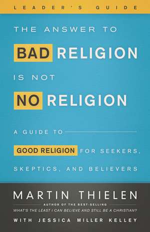 The Answer to Bad Religion Is Not No Religion-Leader's Guide de Martin Thielen