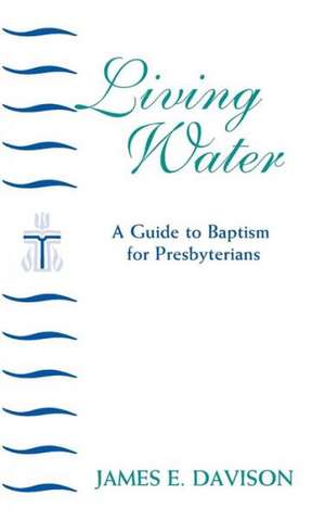 Living Water: A Guide to Baptism for Presbyterians de James E. Davison