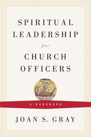 Spiritual Leadership for Church Officers de Joan S. Gray