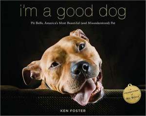 I'm a Good Dog: Pit Bulls, America's Most Beautiful (and Misunderstood) Pet de Ken Foster