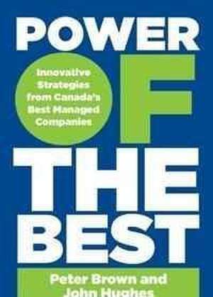 Power of the Best: Innovative Strategies from Canada's Best-Managed Companies de Peter Brown