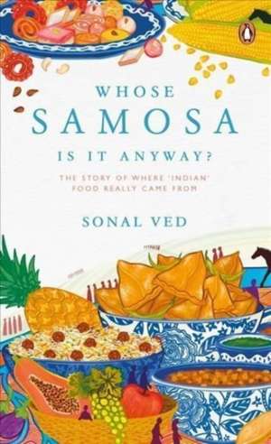 Whose Samosa is it Anyway?: The Story of Where 'Indian' Food Really Came From de Sonal Ved