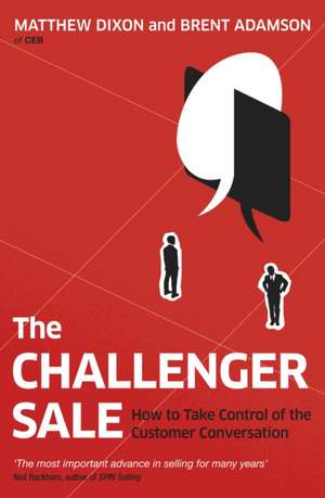 The Challenger Sale: How To Take Control of the Customer Conversation de Matthew Dixon